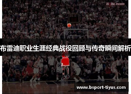 布雷迪职业生涯经典战役回顾与传奇瞬间解析
