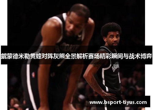 戴蒙德米勒黄蜂对阵灰熊全景解析赛场精彩瞬间与战术博弈