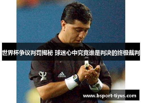 世界杯争议判罚揭秘 球迷心中究竟谁是判决的终极裁判