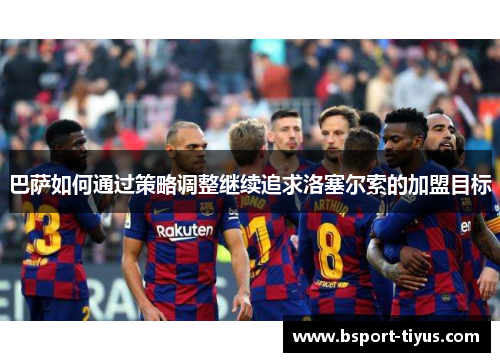 巴萨如何通过策略调整继续追求洛塞尔索的加盟目标