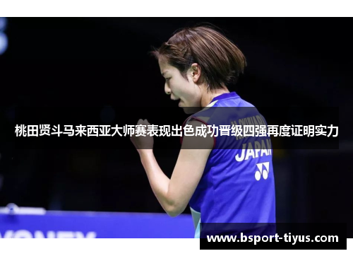 桃田贤斗马来西亚大师赛表现出色成功晋级四强再度证明实力