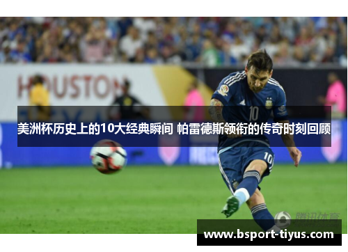 美洲杯历史上的10大经典瞬间 帕雷德斯领衔的传奇时刻回顾