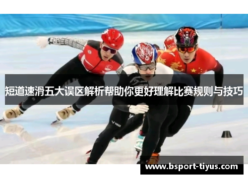 短道速滑五大误区解析帮助你更好理解比赛规则与技巧 短道速滑五大误区解析帮助你更好理解比赛规则与技巧