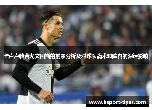 卡卢卢转会尤文图斯的前景分析及对球队战术和阵容的深远影响