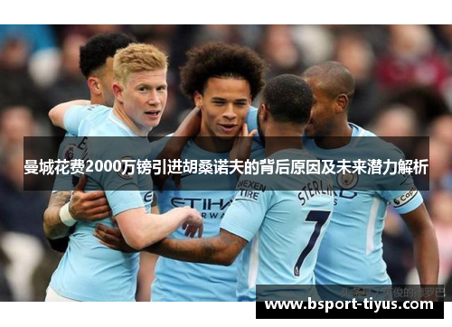 曼城花费2000万镑引进胡桑诺夫的背后原因及未来潜力解析