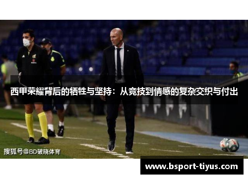 西甲荣耀背后的牺牲与坚持：从竞技到情感的复杂交织与付出