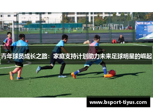 青年球员成长之路：家庭支持计划助力未来足球明星的崛起