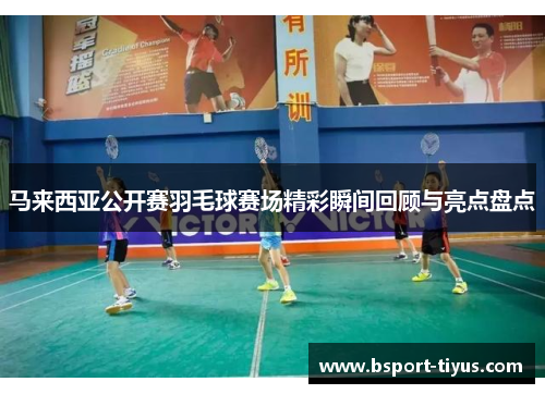 马来西亚公开赛羽毛球赛场精彩瞬间回顾与亮点盘点