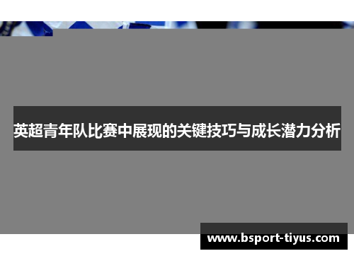 英超青年队比赛中展现的关键技巧与成长潜力分析