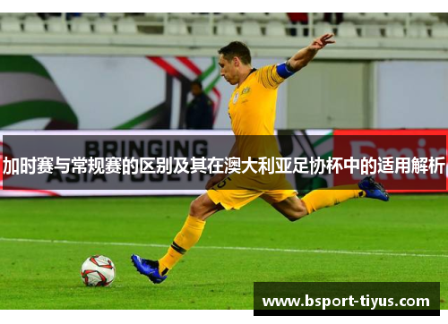加时赛与常规赛的区别及其在澳大利亚足协杯中的适用解析