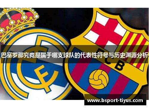 巴塞罗那究竟是属于哪支球队的代表性符号与历史渊源分析 巴塞罗那究竟是属于哪支球队的代表性符号与历史渊源分析