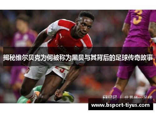 揭秘维尔贝克为何被称为黑贝与其背后的足球传奇故事