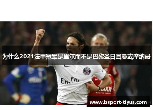 为什么2021法甲冠军是里尔而不是巴黎圣日耳曼或摩纳哥 为什么2021法甲冠军是里尔而不是巴黎圣日耳曼或摩纳哥