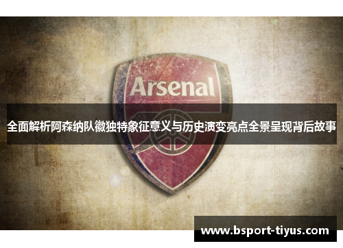 全面解析阿森纳队徽独特象征意义与历史演变亮点全景呈现背后故事 全面解析阿森纳队徽独特象征意义与历史演变亮点全景呈现背后故事