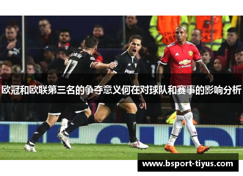 欧冠和欧联第三名的争夺意义何在对球队和赛事的影响分析